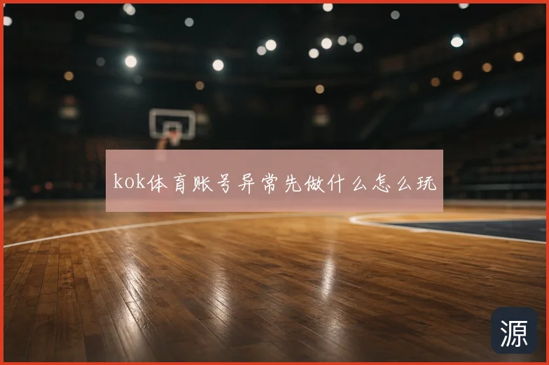 kok体育账号异常先做什么怎么玩