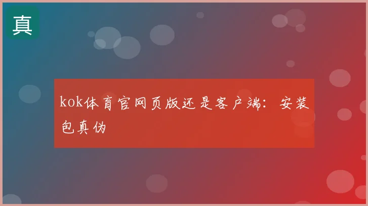 kok体育官网页版还是客户端:安装包真伪