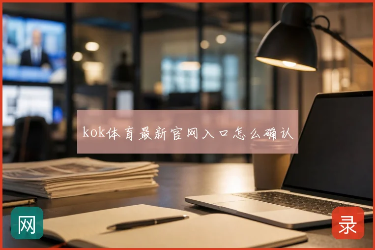 kok体育最新官网入口怎么确认
