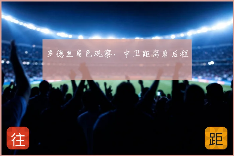 罗德里角色观察,中卫距离看后程