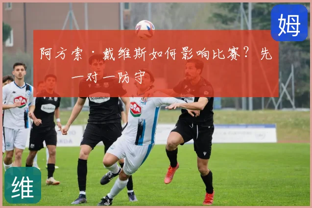 阿方索·戴维斯如何影响比赛？先看一对一防守