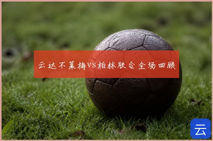 云达不莱梅vs柏林联合全场回顾