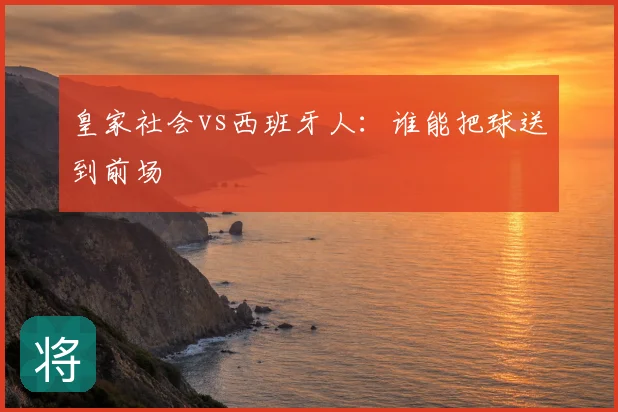 皇家社会vs西班牙人：谁能把球送到前场
