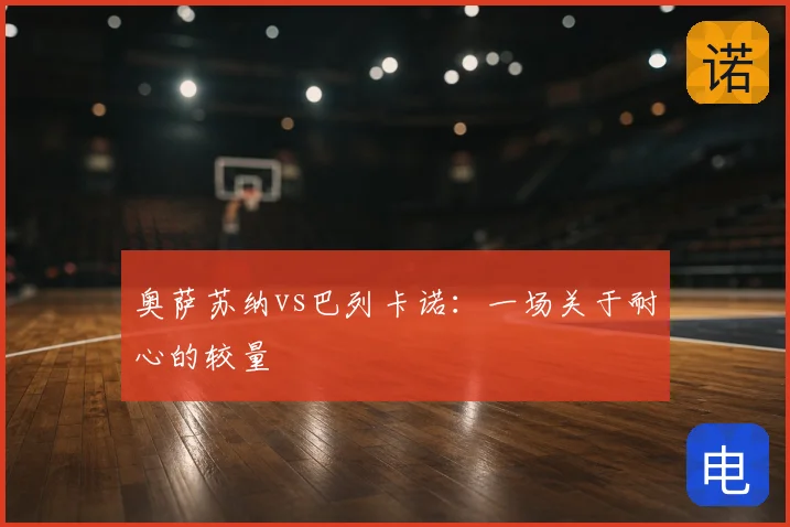 奥萨苏纳vs巴列卡诺：一场关于耐心的较量