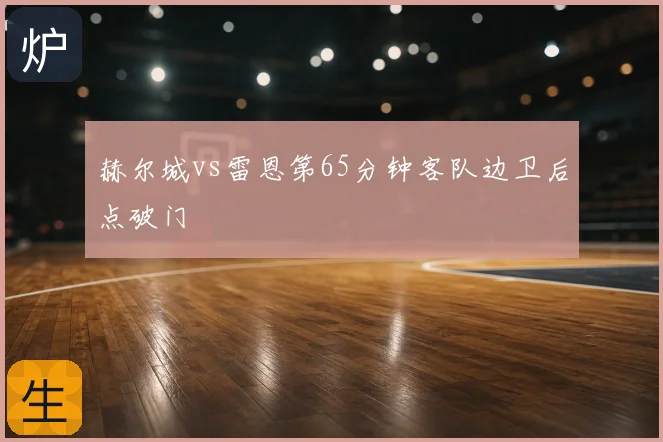 赫尔城vs雷恩第65分钟客队边卫后点破门