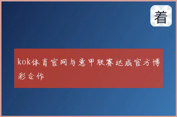 kok体育官网与意甲联赛达成官方博彩合作