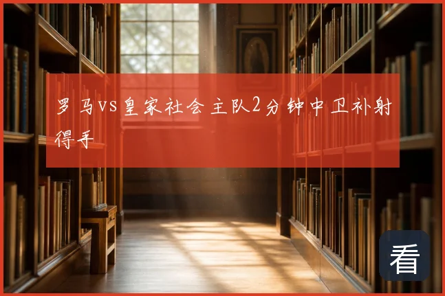 罗马vs皇家社会主队2分钟中卫补射得手