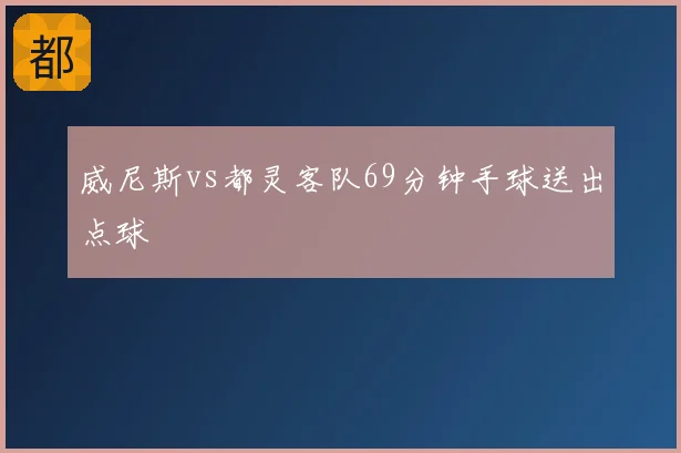 威尼斯vs都灵客队69分钟手球送出点球