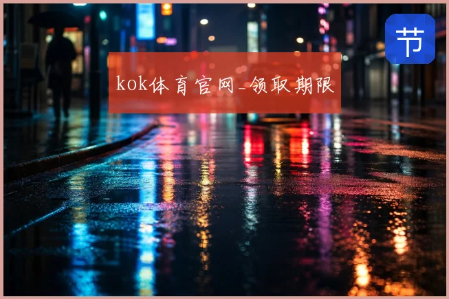 kok体育官网_领取期限