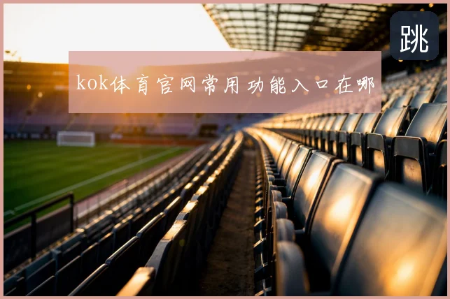 kok体育官网常用功能入口在哪