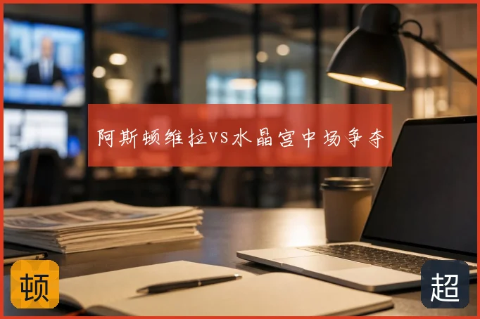 阿斯顿维拉vs水晶宫中场争夺
