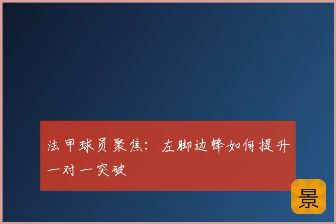 法甲球员聚焦：左脚边锋如何提升一对一突破