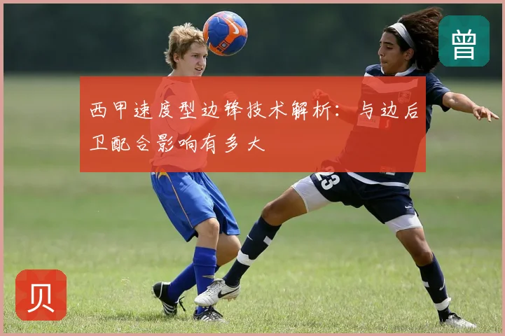 西甲速度型边锋技术解析：与边后卫配合影响有多大